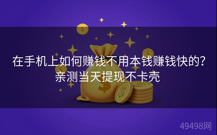 在手机上如何赚钱不用本钱赚钱快的?亲测当天提现不卡壳 在手机上如何赚钱不用本钱赚钱快的?亲测当天提现不卡壳