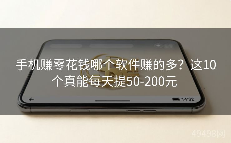 手机赚零花钱哪个软件赚的多?这10个真能每天提50-200元 手机赚零花钱哪个软件赚的多?这10个真能每天提50-200元