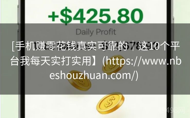 [手机赚零花钱真实可靠的｜这10个平台我每天实打实用】(https://www.nbeshouzhuan.com/) 
