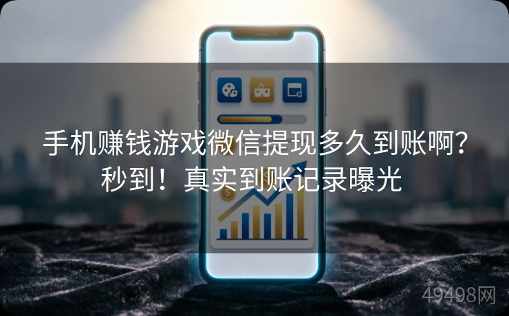 手机赚钱游戏微信提现多久到账啊？秒到！真实到账记录曝光 
