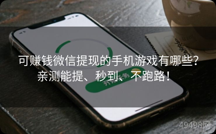 可赚钱微信提现的手机游戏有哪些?亲测能提、秒到、不跑路! 可赚钱微信提现的手机游戏有哪些?亲测能提、秒到、不跑路!