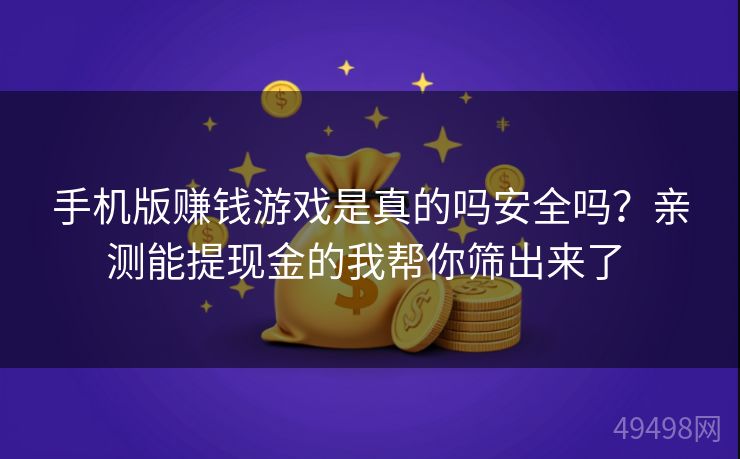 手机版赚钱游戏是真的吗安全吗？亲测能提现金的我帮你筛出来了 