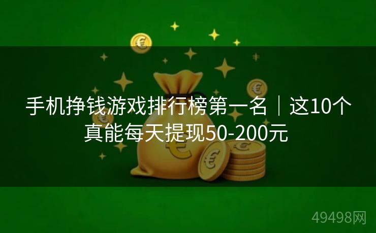 手机挣钱游戏排行榜第一名｜这10个真能每天提现50-200元 