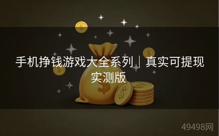 手机挣钱游戏大全系列｜真实可提现实测版 