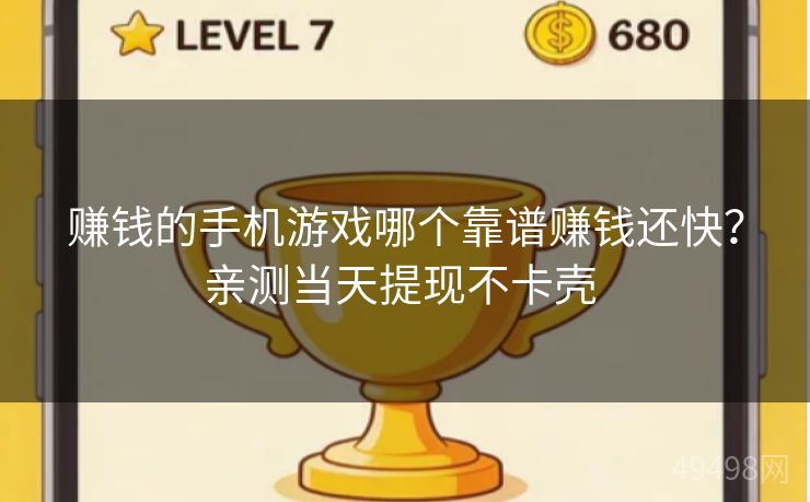 赚钱的手机游戏哪个靠谱赚钱还快?亲测当天提现不卡壳 赚钱的手机游戏哪个靠谱赚钱还快?亲测当天提现不卡壳