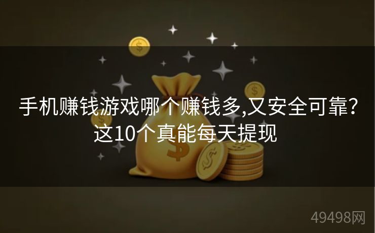 手机赚钱游戏哪个赚钱多,又安全可靠?这10个真能每天提现 手机赚钱游戏哪个赚钱多,又安全可靠?这10个真能每天提现
