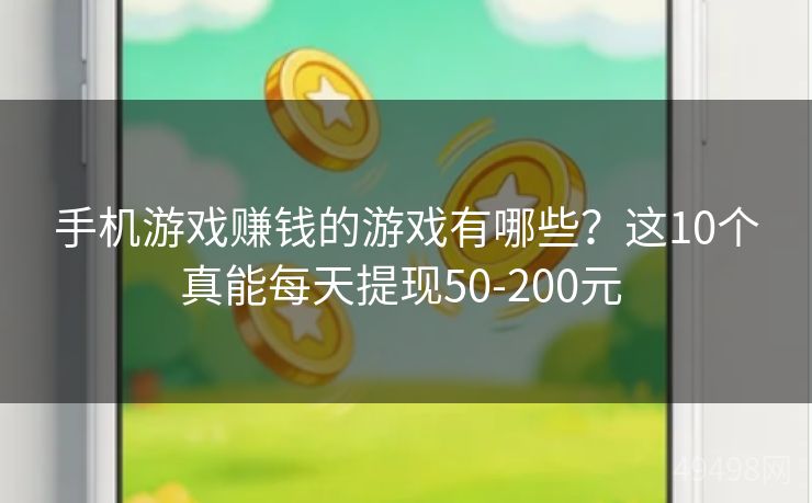手机游戏赚钱的游戏有哪些?这10个真能每天提现50-200元 手机游戏赚钱的游戏有哪些?这10个真能每天提现50-200元