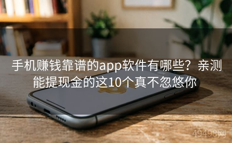 手机赚钱靠谱的app软件有哪些?亲测能提现金的这10个真不忽悠你 手机赚钱靠谱的app软件有哪些?亲测能提现金的这10个真不忽悠你