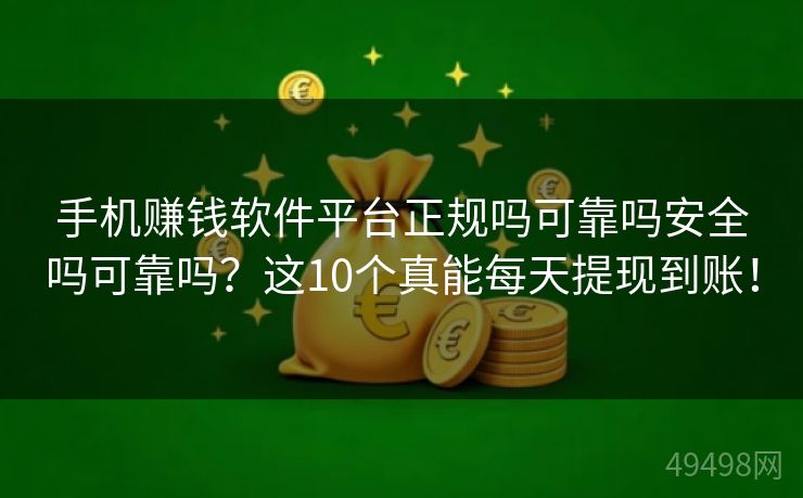 手机赚钱软件平台正规吗可靠吗安全吗可靠吗?这10个真能每天提现到账! 手机赚钱软件平台正规吗可靠吗安全吗可靠吗?这10个真能每天提现到账!
