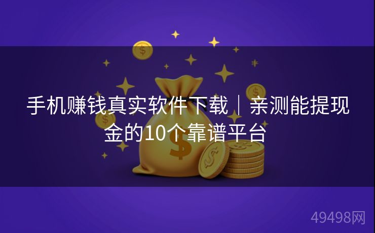 手机赚钱真实软件下载|亲测能提现金的10个靠谱平台 手机赚钱真实软件下载|亲测能提现金的10个靠谱平台