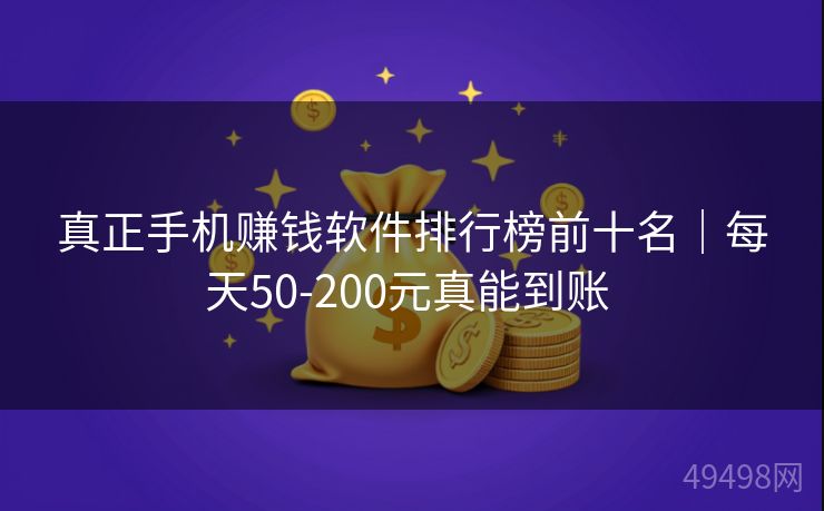真正手机赚钱软件排行榜前十名｜每天50-200元真能到账 