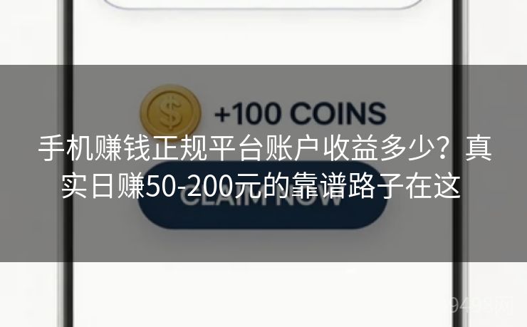 手机赚钱正规平台账户收益多少？真实日赚50-200元的靠谱路子在这 