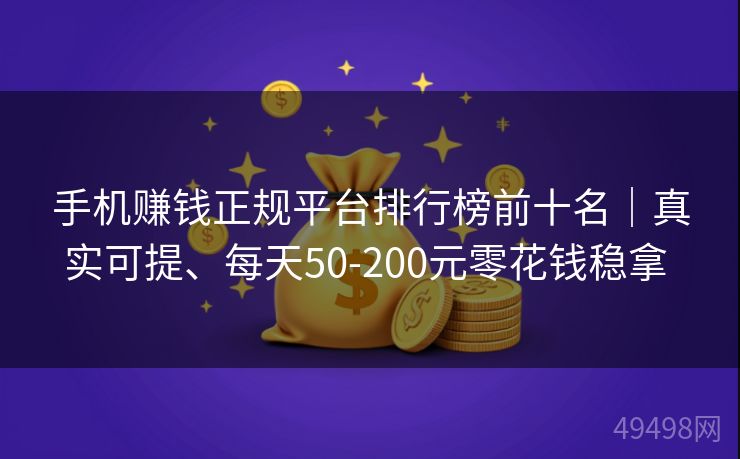 手机赚钱正规平台排行榜前十名｜真实可提、每天50-200元零花钱稳拿 