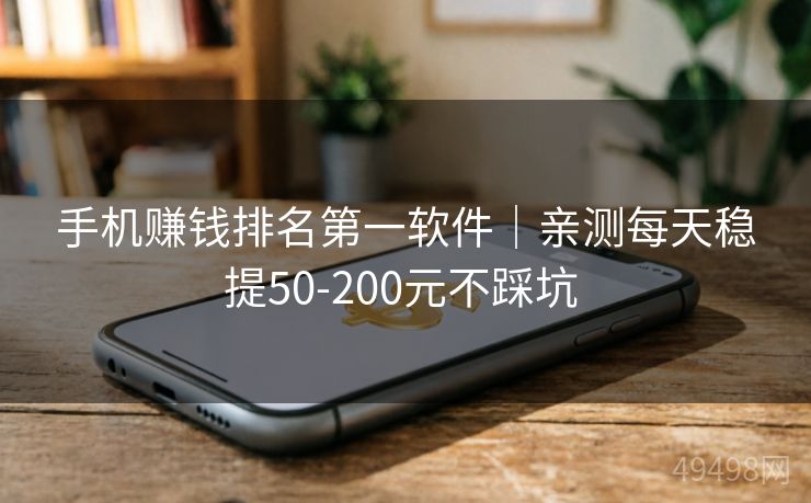 手机赚钱排名第一软件｜亲测每天稳提50-200元不踩坑 