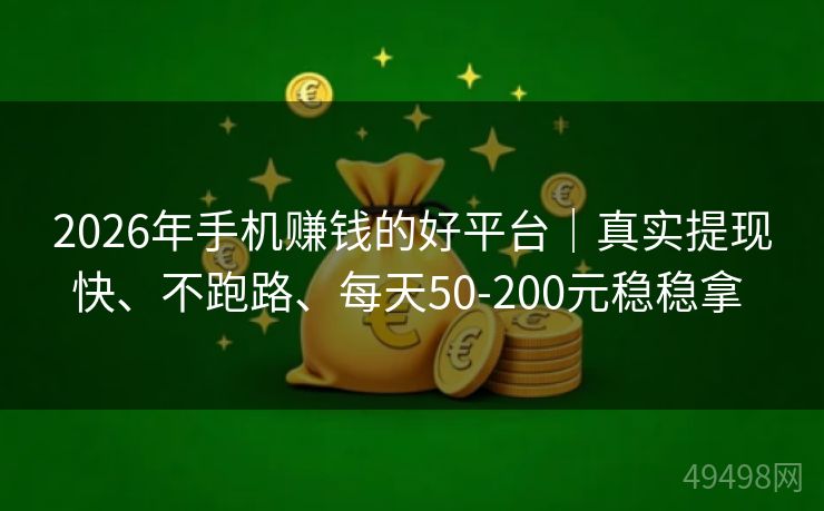 2026年手机赚钱的好平台|真实提现快、不跑路、每天50-200元稳稳拿 2026年手机赚钱的好平台|真实提现快、不跑路、每天50-200元稳稳拿
