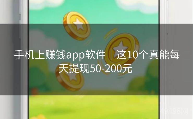 手机上赚钱app软件｜这10个真能每天提现50-200元 