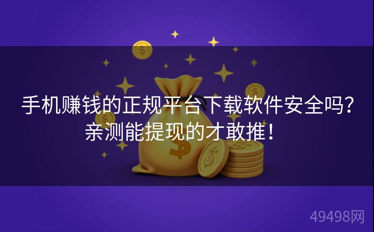 手机赚钱的正规平台下载软件安全吗?亲测能提现的才敢推! 手机赚钱的正规平台下载软件安全吗?亲测能提现的才敢推!