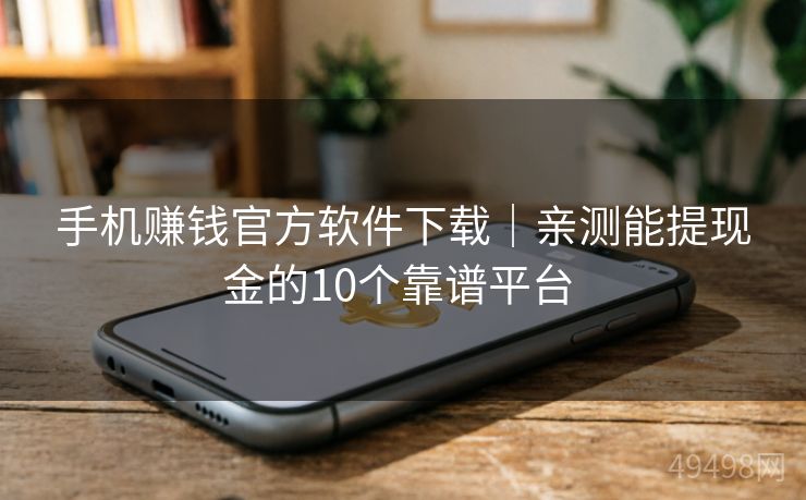 手机赚钱官方软件下载|亲测能提现金的10个靠谱平台 手机赚钱官方软件下载|亲测能提现金的10个靠谱平台