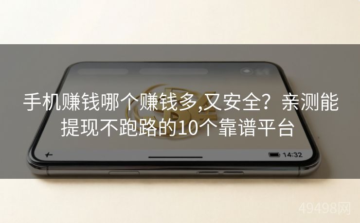 手机赚钱哪个赚钱多,又安全?亲测能提现不跑路的10个靠谱平台 手机赚钱哪个赚钱多,又安全?亲测能提现不跑路的10个靠谱平台