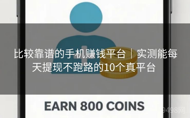 比较靠谱的手机赚钱平台|实测能每天提现不跑路的10个真平台 比较靠谱的手机赚钱平台|实测能每天提现不跑路的10个真平台