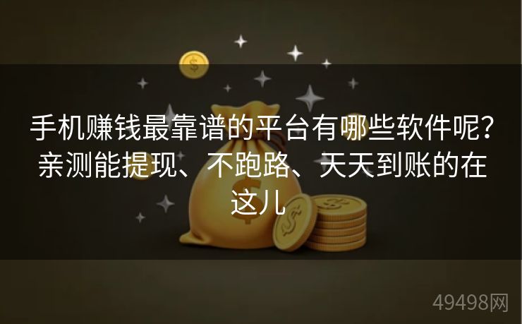 手机赚钱最靠谱的平台有哪些软件呢?亲测能提现、不跑路、天天到账的在这儿 手机赚钱最靠谱的平台有哪些软件呢?亲测能提现、不跑路、天天到账的在这儿