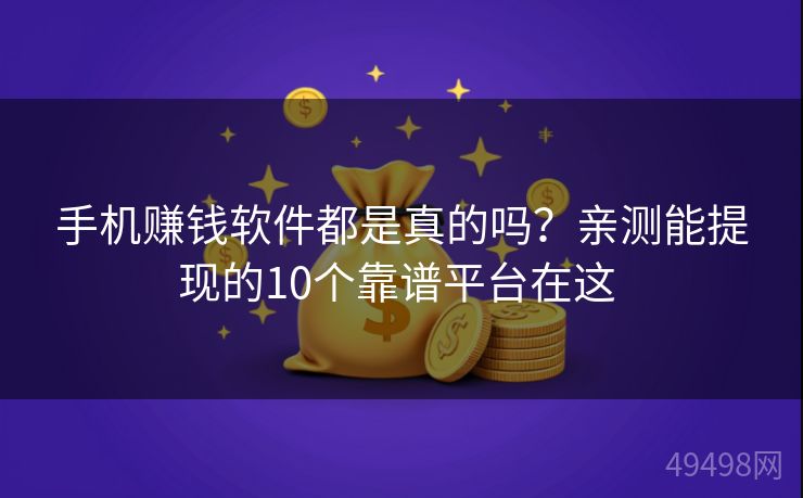 手机赚钱软件都是真的吗?亲测能提现的10个靠谱平台在这 手机赚钱软件都是真的吗?亲测能提现的10个靠谱平台在这