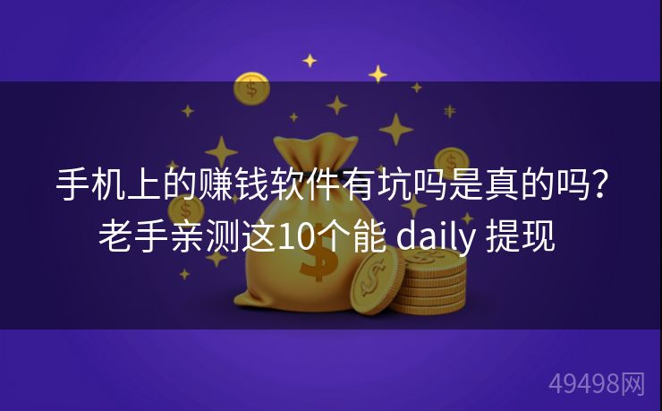 手机上的赚钱软件有坑吗是真的吗?老手亲测这10个能 daily 提现 手机上的赚钱软件有坑吗是真的吗?老手亲测这10个能 daily 提现