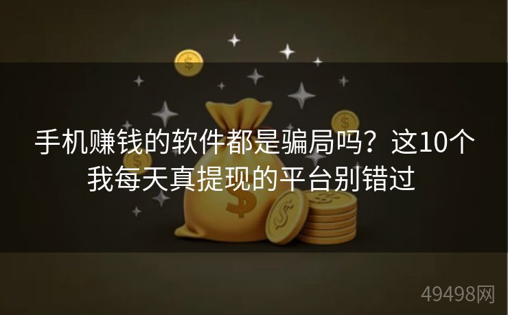 手机赚钱的软件都是骗局吗?这10个我每天真提现的平台别错过 手机赚钱的软件都是骗局吗?这10个我每天真提现的平台别错过