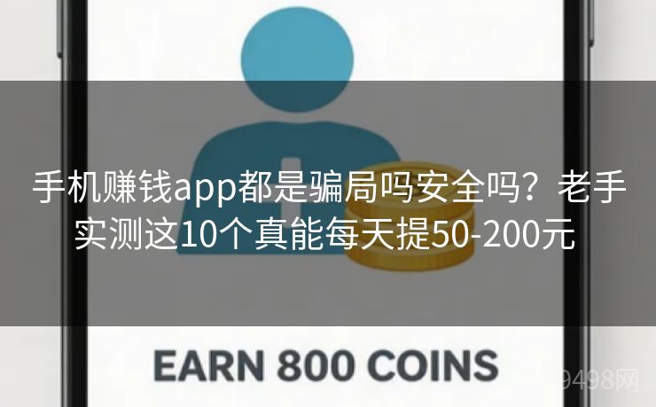 手机赚钱app都是骗局吗安全吗?老手实测这10个真能每天提50-200元 手机赚钱app都是骗局吗安全吗?老手实测这10个真能每天提50-200元