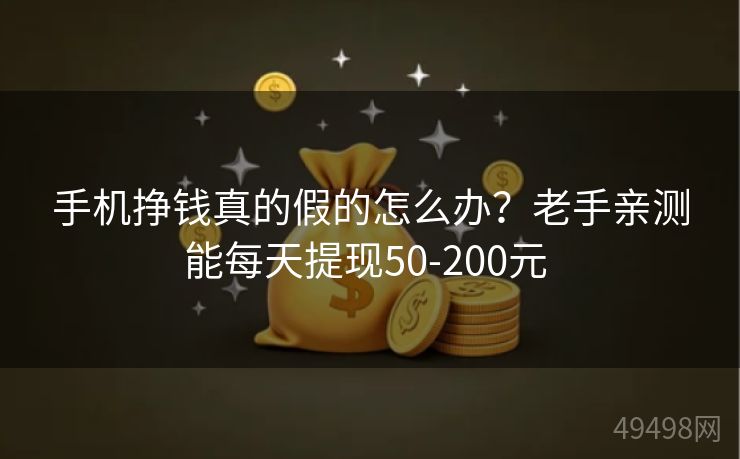 手机挣钱真的假的怎么办?老手亲测能每天提现50-200元 手机挣钱真的假的怎么办?老手亲测能每天提现50-200元