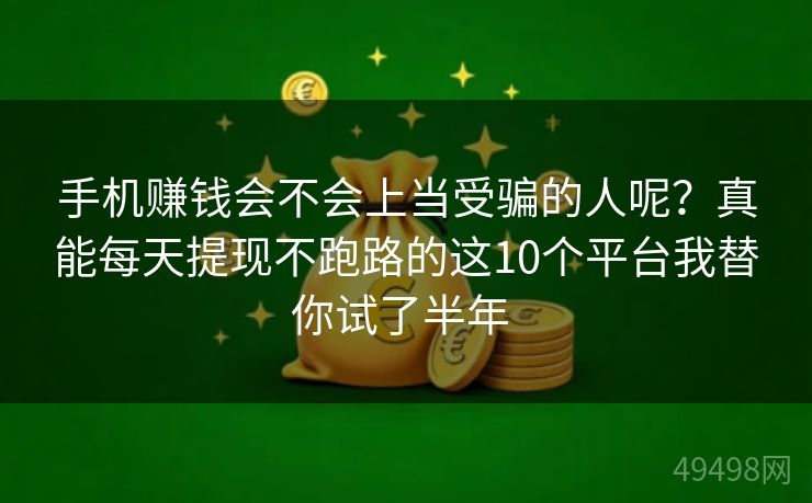 手机赚钱会不会上当受骗的人呢?真能每天提现不跑路的这10个平台我替你试了半年 手机赚钱会不会上当受骗的人呢?真能每天提现不跑路的这10个平台我替你试了半年