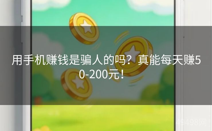 用手机赚钱是骗人的吗?真能每天赚50-200元! 用手机赚钱是骗人的吗?真能每天赚50-200元!