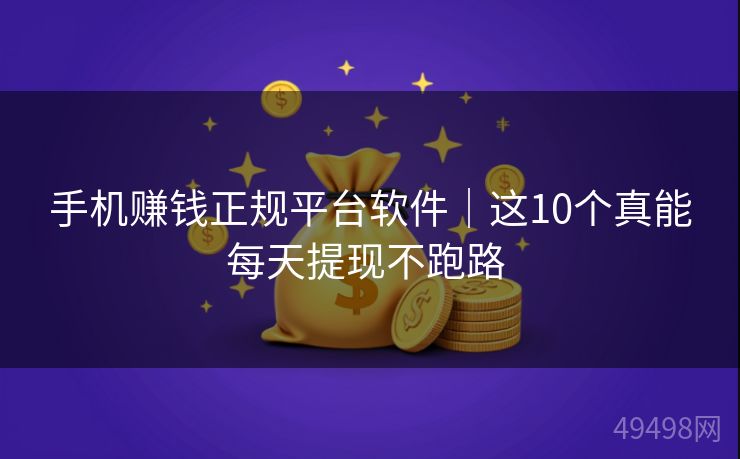 手机赚钱正规平台软件｜这10个真能每天提现不跑路 