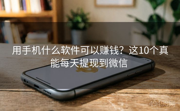 用手机什么软件可以赚钱?这10个真能每天提现到微信 用手机什么软件可以赚钱?这10个真能每天提现到微信