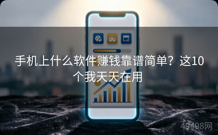 手机上什么软件赚钱靠谱简单?这10个我天天在用 手机上什么软件赚钱靠谱简单?这10个我天天在用