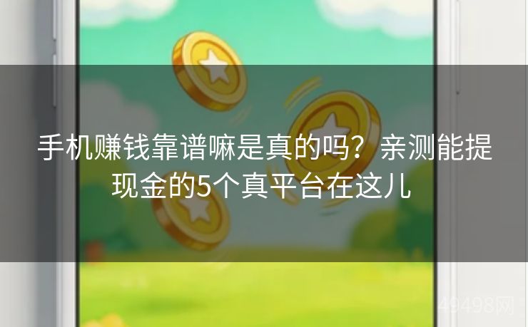 手机赚钱靠谱嘛是真的吗?亲测能提现金的5个真平台在这儿 手机赚钱靠谱嘛是真的吗?亲测能提现金的5个真平台在这儿
