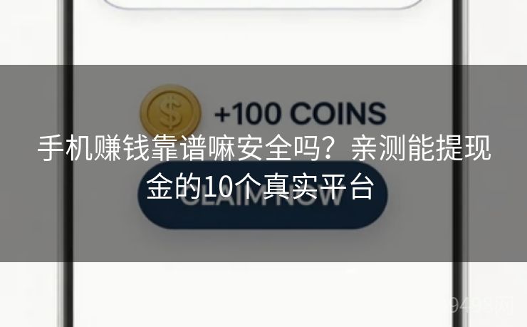 手机赚钱靠谱嘛安全吗?亲测能提现金的10个真实平台 手机赚钱靠谱嘛安全吗?亲测能提现金的10个真实平台