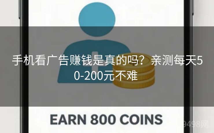 手机看广告赚钱是真的吗？亲测每天50-200元不难 