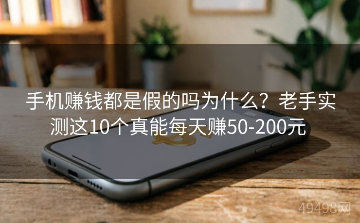 手机赚钱都是假的吗为什么?老手实测这10个真能每天赚50-200元 手机赚钱都是假的吗为什么?老手实测这10个真能每天赚50-200元