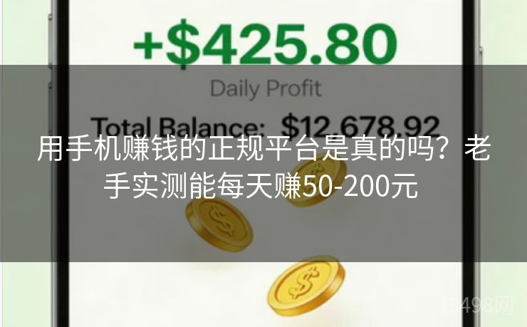 用手机赚钱的正规平台是真的吗？老手实测能每天赚50-200元 