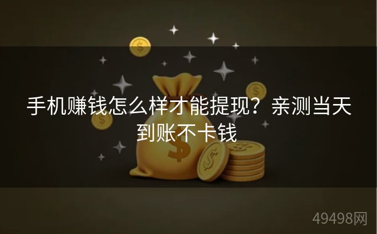 手机赚钱怎么样才能提现?亲测当天到账不卡钱 手机赚钱怎么样才能提现?亲测当天到账不卡钱