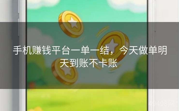 手机赚钱平台一单一结,今天做单明天到账不卡账 手机赚钱平台一单一结,今天做单明天到账不卡账