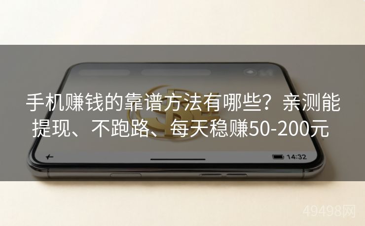 手机赚钱的靠谱方法有哪些？亲测能提现、不跑路、每天稳赚50-200元 