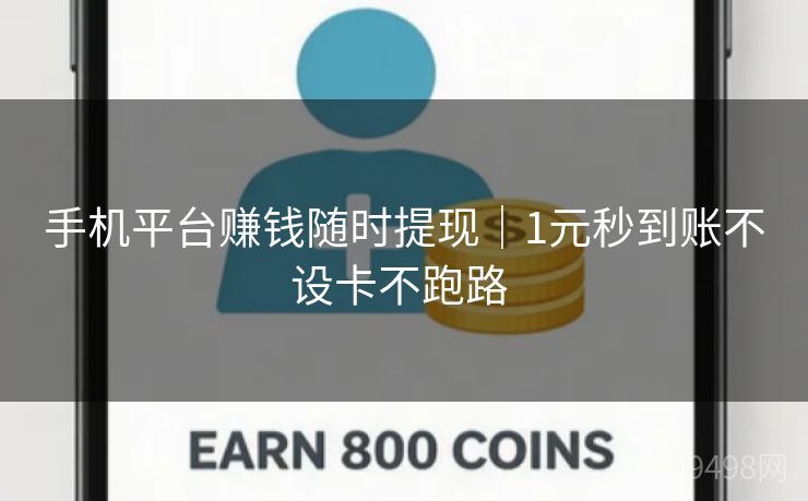 手机平台赚钱随时提现｜1元秒到账不设卡不跑路 
