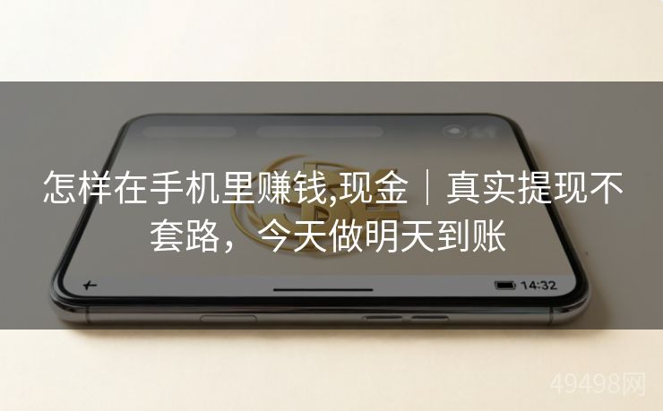 怎样在手机里赚钱,现金|真实提现不套路,今天做明天到账 怎样在手机里赚钱,现金|真实提现不套路,今天做明天到账