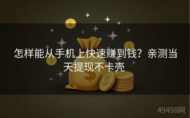 怎样能从手机上快速赚到钱?亲测当天提现不卡壳 怎样能从手机上快速赚到钱?亲测当天提现不卡壳