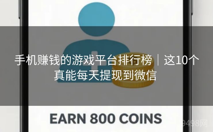 手机赚钱的游戏平台排行榜|这10个真能每天提现到微信 手机赚钱的游戏平台排行榜|这10个真能每天提现到微信