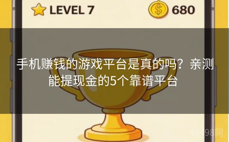 手机赚钱的游戏平台是真的吗？亲测能提现金的5个靠谱平台 