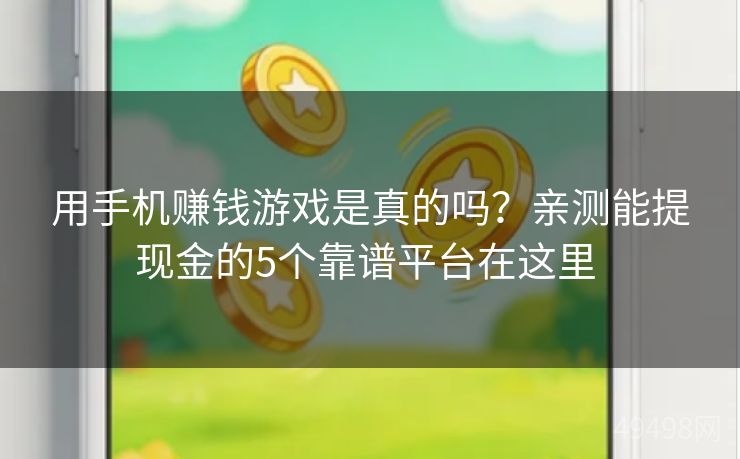 用手机赚钱游戏是真的吗?亲测能提现金的5个靠谱平台在这里 用手机赚钱游戏是真的吗?亲测能提现金的5个靠谱平台在这里