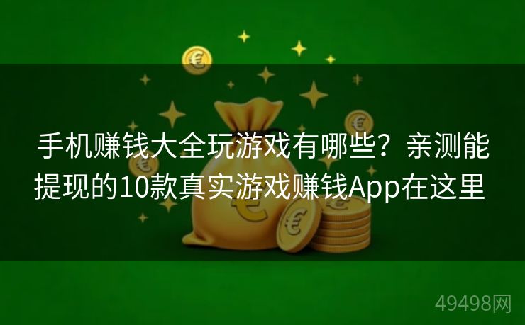 手机赚钱大全玩游戏有哪些？亲测能提现的10款真实游戏赚钱App在这里 